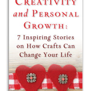 Creativity and Personal Growth: 7 Inspiring Stories on How Crafts Can Change Your Life
