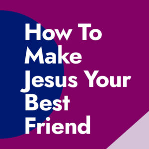 How To Make Jesus Your Best Friend