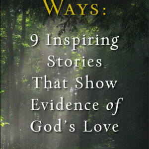 Mysterious Ways: 9 Inspiring Stories That Show Evidence of God's Love