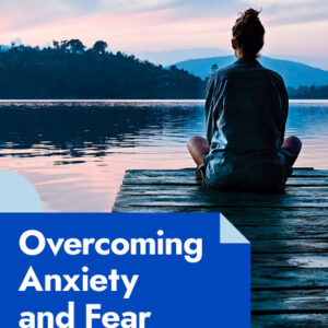 Overcoming Anxiety and Fear