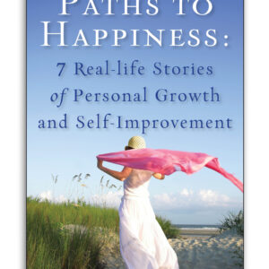 Paths to Happiness: 7 Real Life Stories of Personal Growth and Self-Improvement