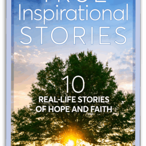 True Inspirational Stories: 10 Real Life Stories of Hope and Faith